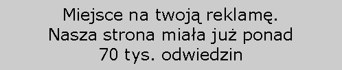 Pole tekstowe: Miejsce na twoją reklamę. 
Nasza strona miała już ponad 
70 tys. odwiedzin
